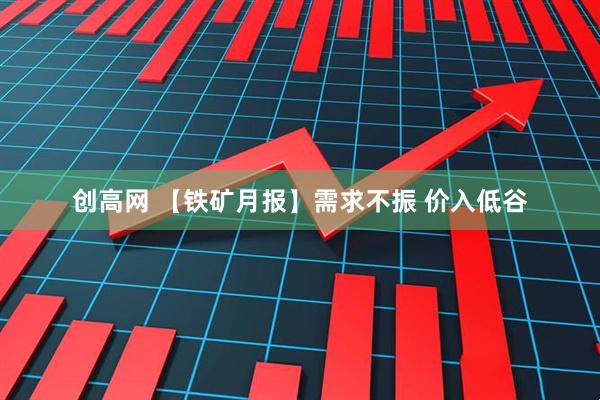 创高网 【铁矿月报】需求不振 价入低谷