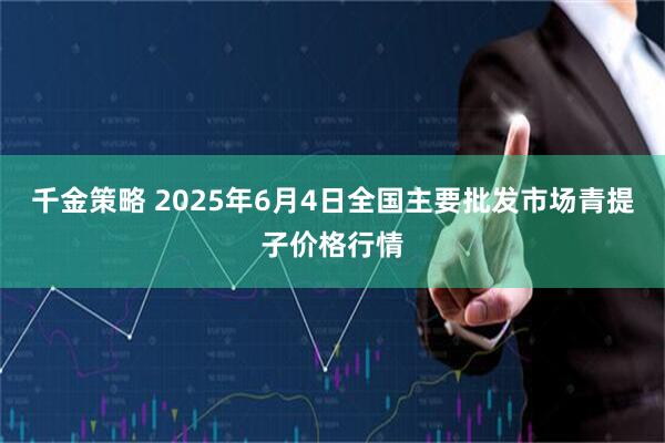 千金策略 2025年6月4日全国主要批发市场青提子价格行情
