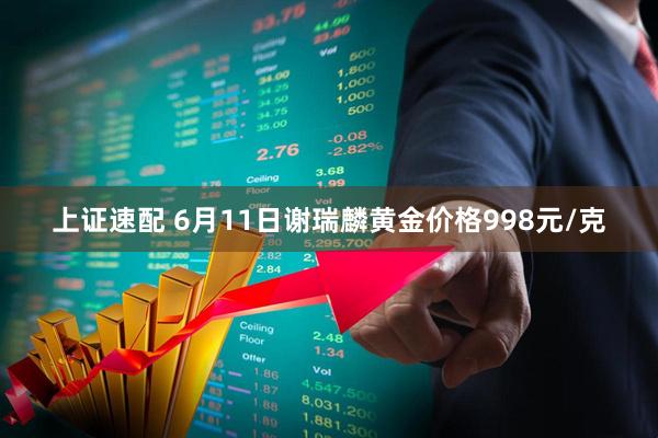 上证速配 6月11日谢瑞麟黄金价格998元/克