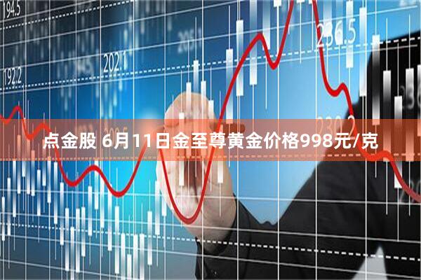点金股 6月11日金至尊黄金价格998元/克