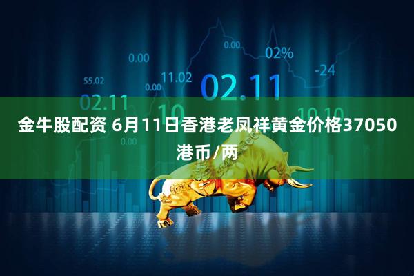 金牛股配资 6月11日香港老凤祥黄金价格37050港币/两