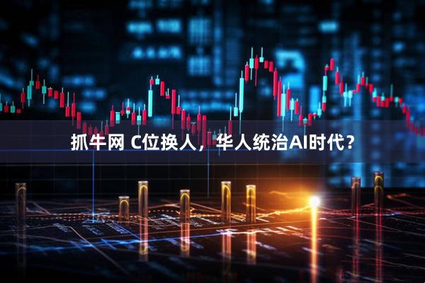 抓牛网 C位换人，华人统治AI时代？