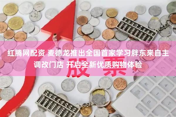 红腾网配资 麦德龙推出全国首家学习胖东来自主调改门店 开启全新优质购物体验