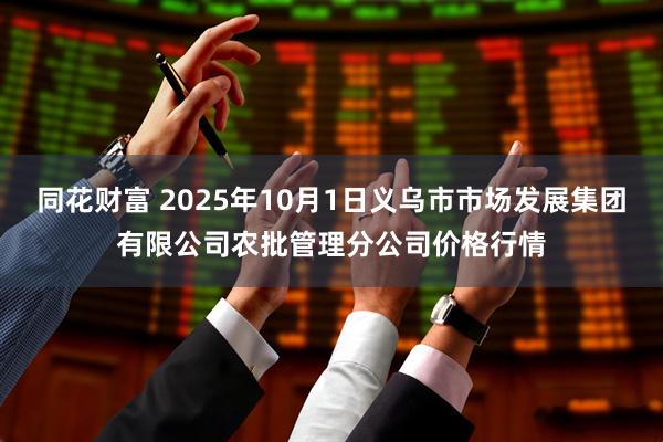同花财富 2025年10月1日义乌市市场发展集团有限公司农批管理分公司价格行情