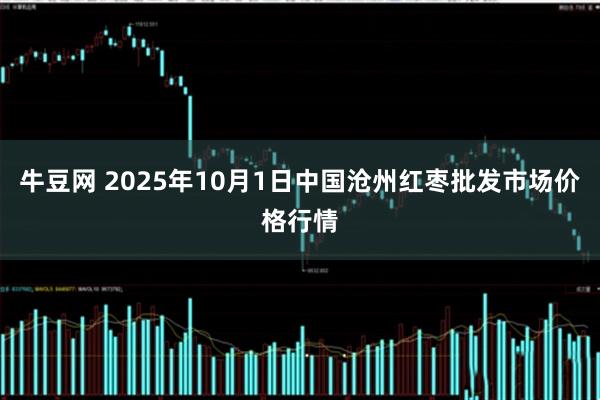 牛豆网 2025年10月1日中国沧州红枣批发市场价格行情