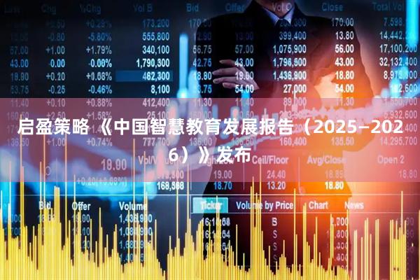 启盈策略 《中国智慧教育发展报告（2025—2026）》发布